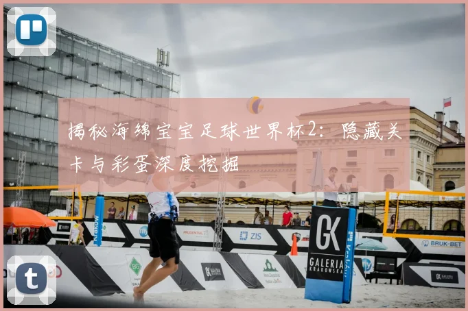 揭秘海绵宝宝足球世界杯2：隐藏关卡与彩蛋深度挖掘