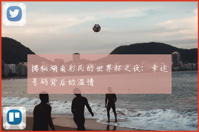 揭秘湖南彩民的世界杯之夜：幸运号码背后的温情